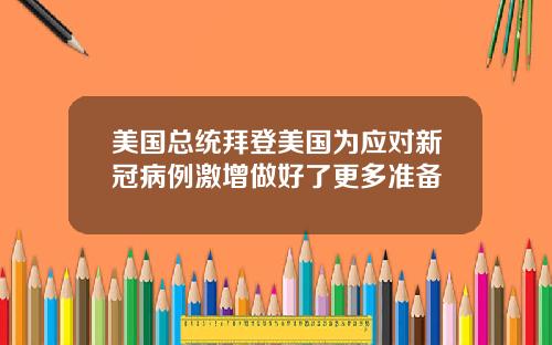 美国总统拜登美国为应对新冠病例激增做好了更多准备