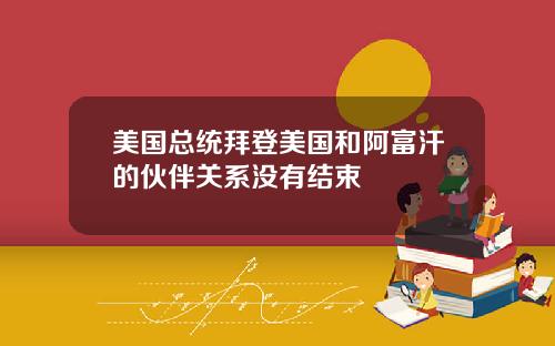 美国总统拜登美国和阿富汗的伙伴关系没有结束