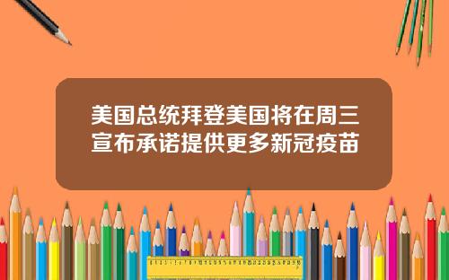 美国总统拜登美国将在周三宣布承诺提供更多新冠疫苗