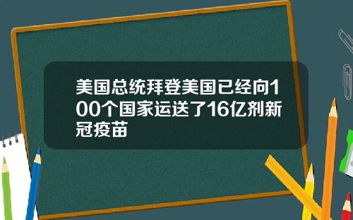 美国总统拜登美国已经向100个国家运送了16亿剂新冠疫苗