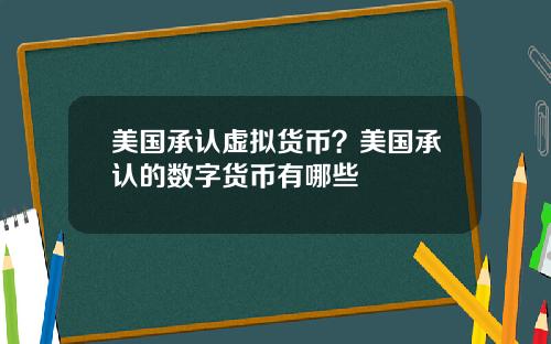美国承认虚拟货币？美国承认的数字货币有哪些