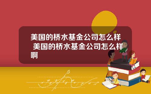 美国的桥水基金公司怎么样 美国的桥水基金公司怎么样啊
