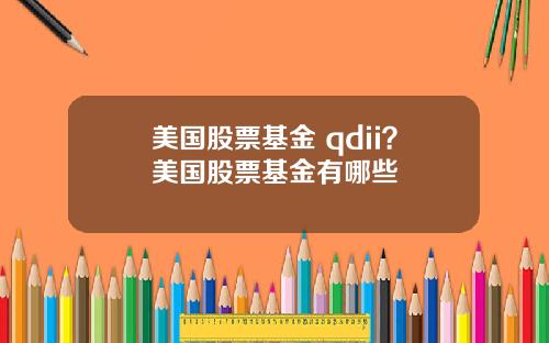 美国股票基金 qdii？美国股票基金有哪些
