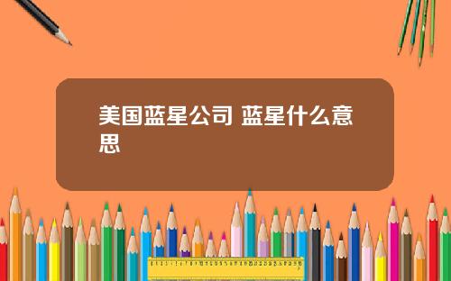美国蓝星公司 蓝星什么意思