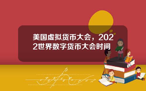美国虚拟货币大会，2022世界数字货币大会时间