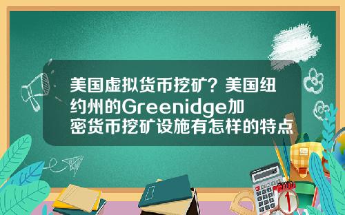 美国虚拟货币挖矿？美国纽约州的Greenidge加密货币挖矿设施有怎样的特点？
