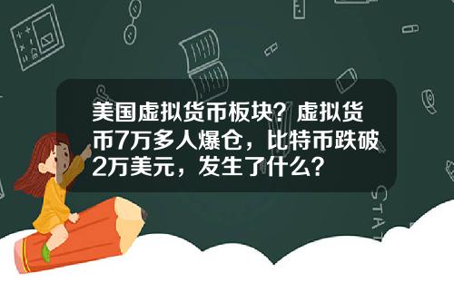 美国虚拟货币板块？虚拟货币7万多人爆仓，比特币跌破2万美元，发生了什么？