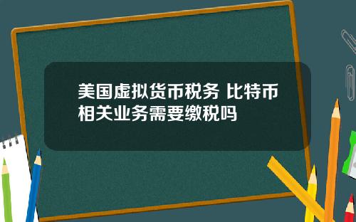 美国虚拟货币税务 比特币相关业务需要缴税吗