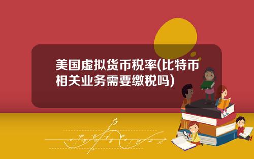 美国虚拟货币税率(比特币相关业务需要缴税吗)