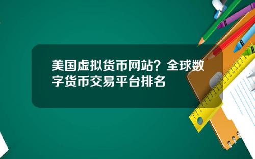 美国虚拟货币网站？全球数字货币交易平台排名