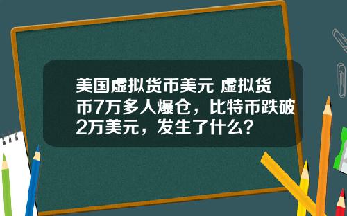 美国虚拟货币美元 虚拟货币7万多人爆仓，比特币跌破2万美元，发生了什么？