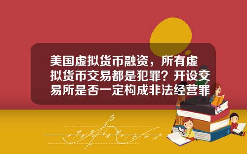 美国虚拟货币融资，所有虚拟货币交易都是犯罪？开设交易所是否一定构成非法经营罪？