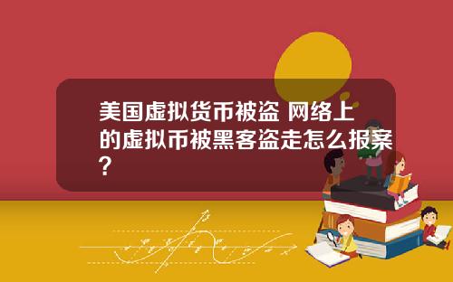 美国虚拟货币被盗 网络上的虚拟币被黑客盗走怎么报案？