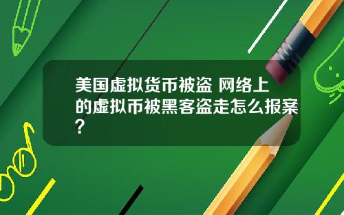美国虚拟货币被盗 网络上的虚拟币被黑客盗走怎么报案？
