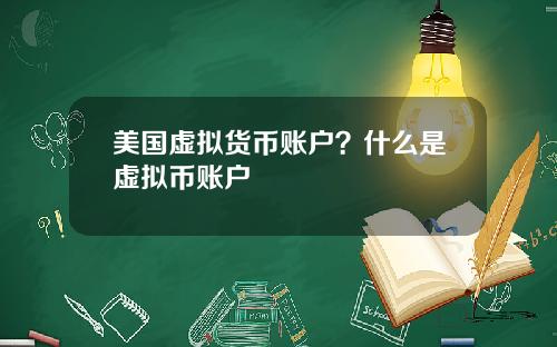 美国虚拟货币账户？什么是虚拟币账户