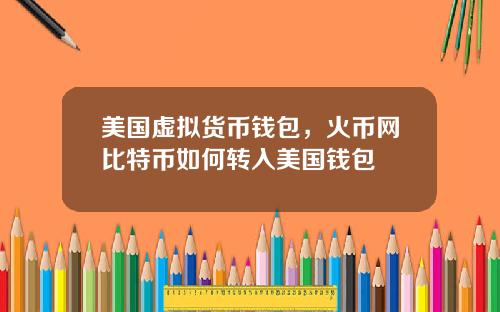 美国虚拟货币钱包，火币网比特币如何转入美国钱包