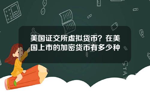 美国证交所虚拟货币？在美国上市的加密货币有多少种