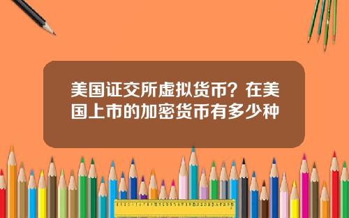 美国证交所虚拟货币？在美国上市的加密货币有多少种