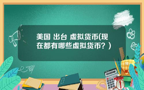 美国 出台 虚拟货币(现在都有哪些虚拟货币？)