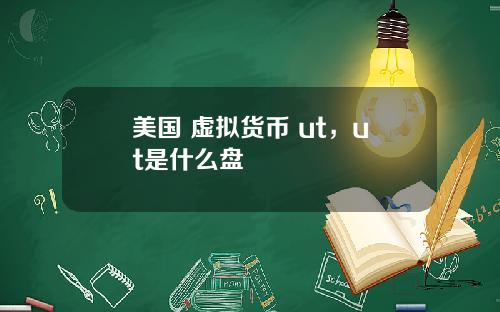 美国 虚拟货币 ut，ut是什么盘