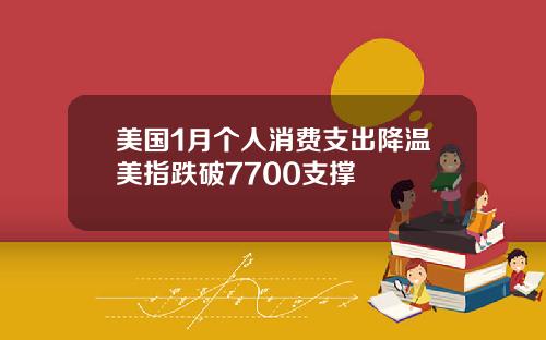 美国1月个人消费支出降温美指跌破7700支撑