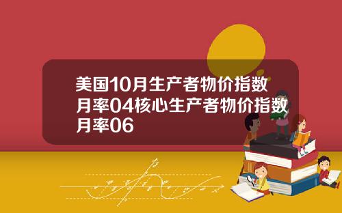 美国10月生产者物价指数月率04核心生产者物价指数月率06