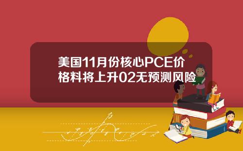 美国11月份核心PCE价格料将上升02无预测风险