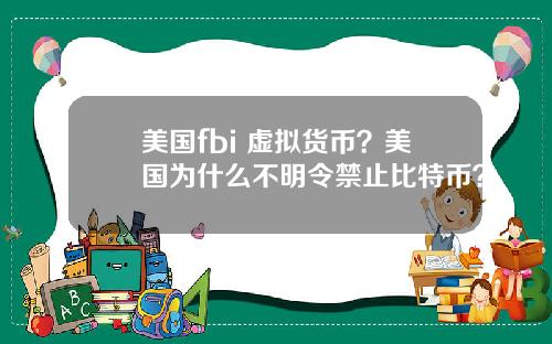 美国fbi 虚拟货币？美国为什么不明令禁止比特币？