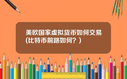 美欧国家虚拟货币如何交易(比特币前路如何？)
