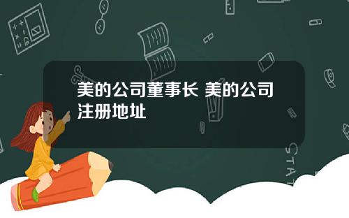 美的公司董事长 美的公司注册地址