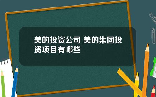 美的投资公司 美的集团投资项目有哪些