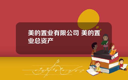 美的置业有限公司 美的置业总资产