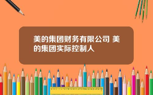 美的集团财务有限公司 美的集团实际控制人