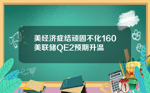 美经济症结顽固不化160美联储QE2预期升温