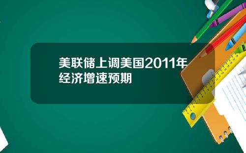 美联储上调美国2011年经济增速预期