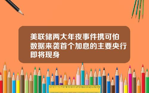 美联储两大年夜事件携可怕数据来袭首个加息的主要央行即将现身