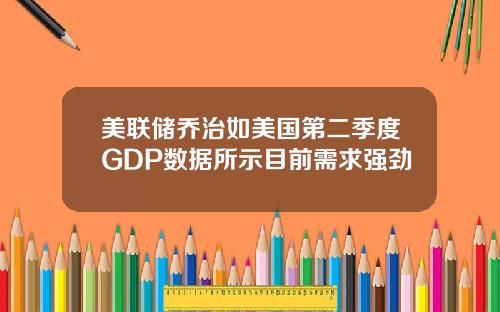 美联储乔治如美国第二季度GDP数据所示目前需求强劲