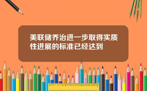 美联储乔治进一步取得实质性进展的标准已经达到
