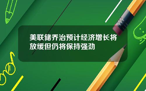 美联储乔治预计经济增长将放缓但仍将保持强劲