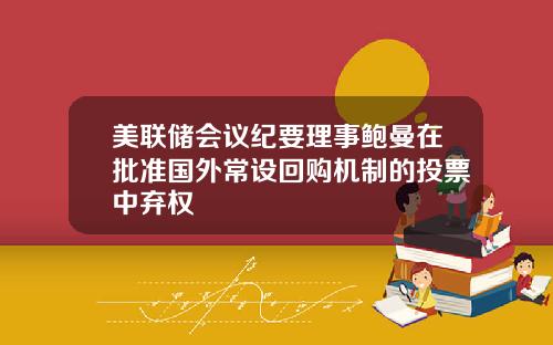 美联储会议纪要理事鲍曼在批准国外常设回购机制的投票中弃权