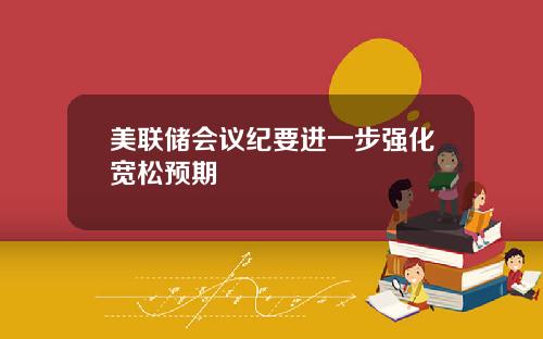 美联储会议纪要进一步强化宽松预期