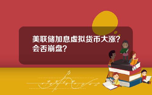 美联储加息虚拟货币大涨？会否崩盘？