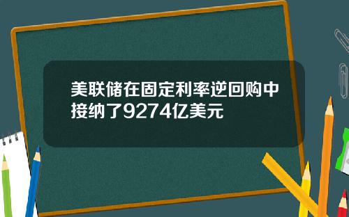 美联储在固定利率逆回购中接纳了9274亿美元
