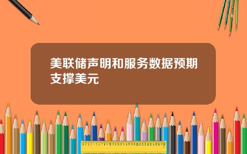 美联储声明和服务数据预期支撑美元