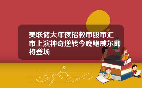 美联储大年夜招救市股市汇市上演神奇逆转今晚鲍威尔即将登场