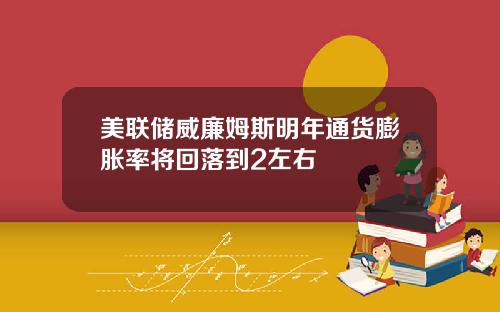 美联储威廉姆斯明年通货膨胀率将回落到2左右