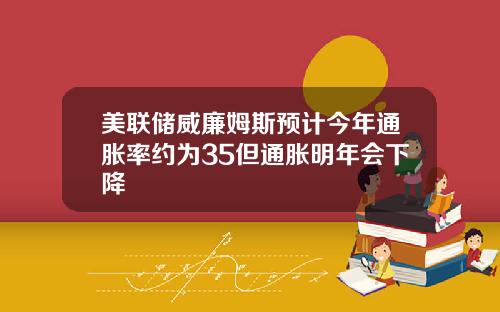 美联储威廉姆斯预计今年通胀率约为35但通胀明年会下降