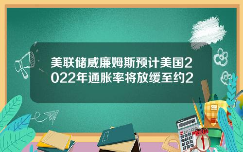 美联储威廉姆斯预计美国2022年通胀率将放缓至约2