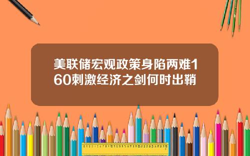 美联储宏观政策身陷两难160刺激经济之剑何时出鞘