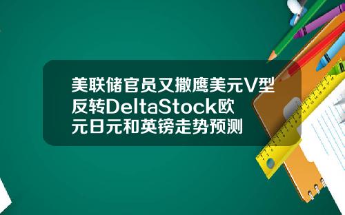 美联储官员又撒鹰美元V型反转DeltaStock欧元日元和英镑走势预测